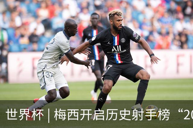 世界杯 | 梅西开启历史射手榜“20球时代”