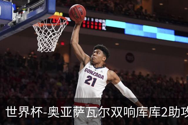 世界杯-奥亚萨瓦尔双响库库2助攻 西班牙3-0奥地利晋级