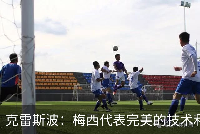克雷斯波：梅西代表完美的技术和始终保持在极高水平的稳定性