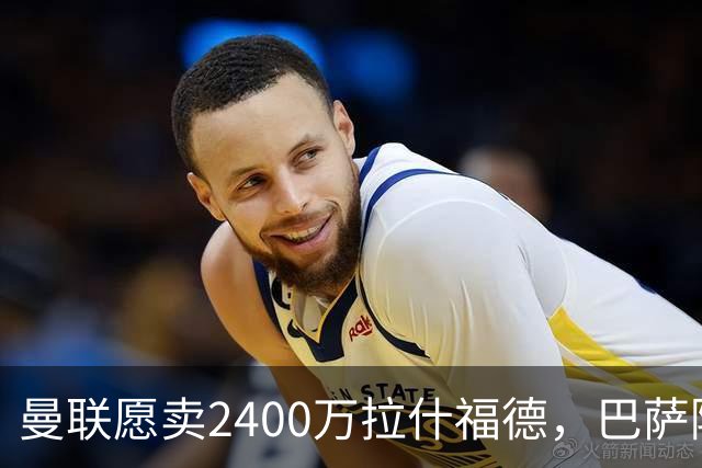 曼联愿卖2400万拉什福德，巴萨除外！曝其世界杯努力进球仍为吸引巴萨