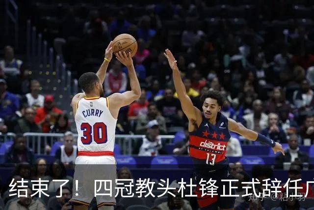 结束了！四冠教头杜锋正式辞任广东队主帅